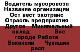 Водитель мусоровоза › Название организации ­ Ост-вест экотранс › Отрасль предприятия ­ Другое › Минимальный оклад ­ 70 000 - Все города Работа » Вакансии   . Чувашия респ.